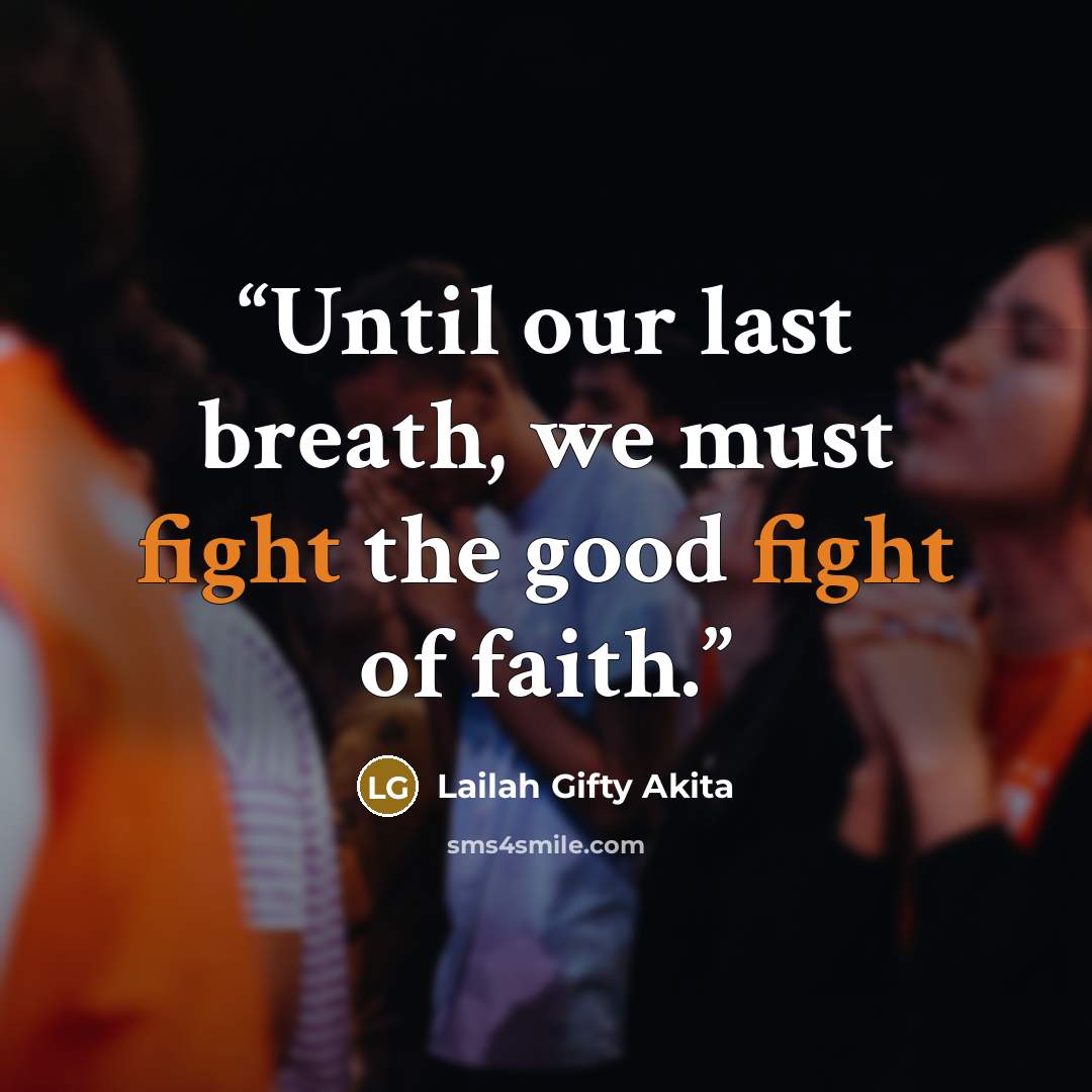 “Until our last breath, we must fight the good fight of faith.” quote by Lailah Gifty Akita