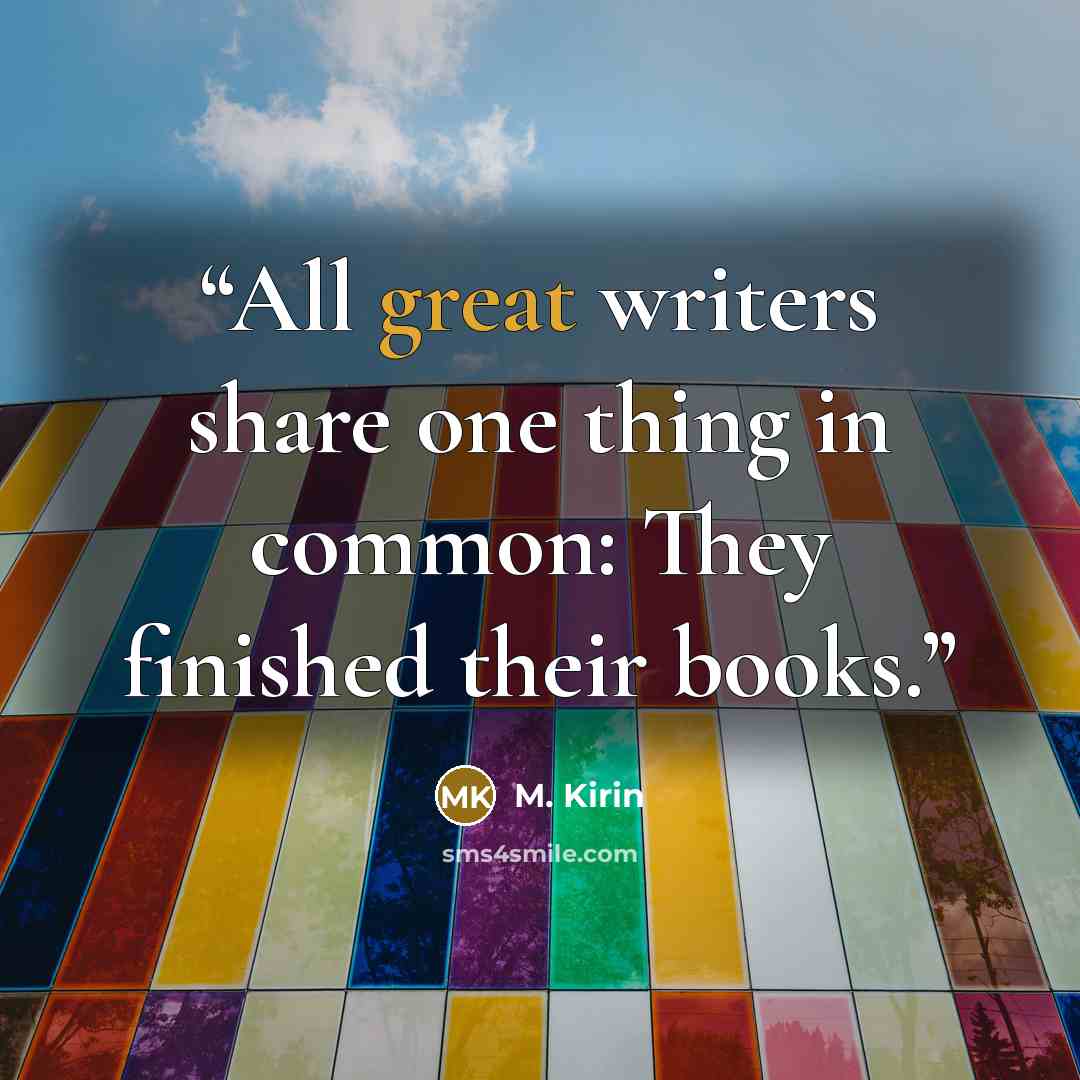 “All great writers share one thing in common: They finished their books.” quote by M. Kirin