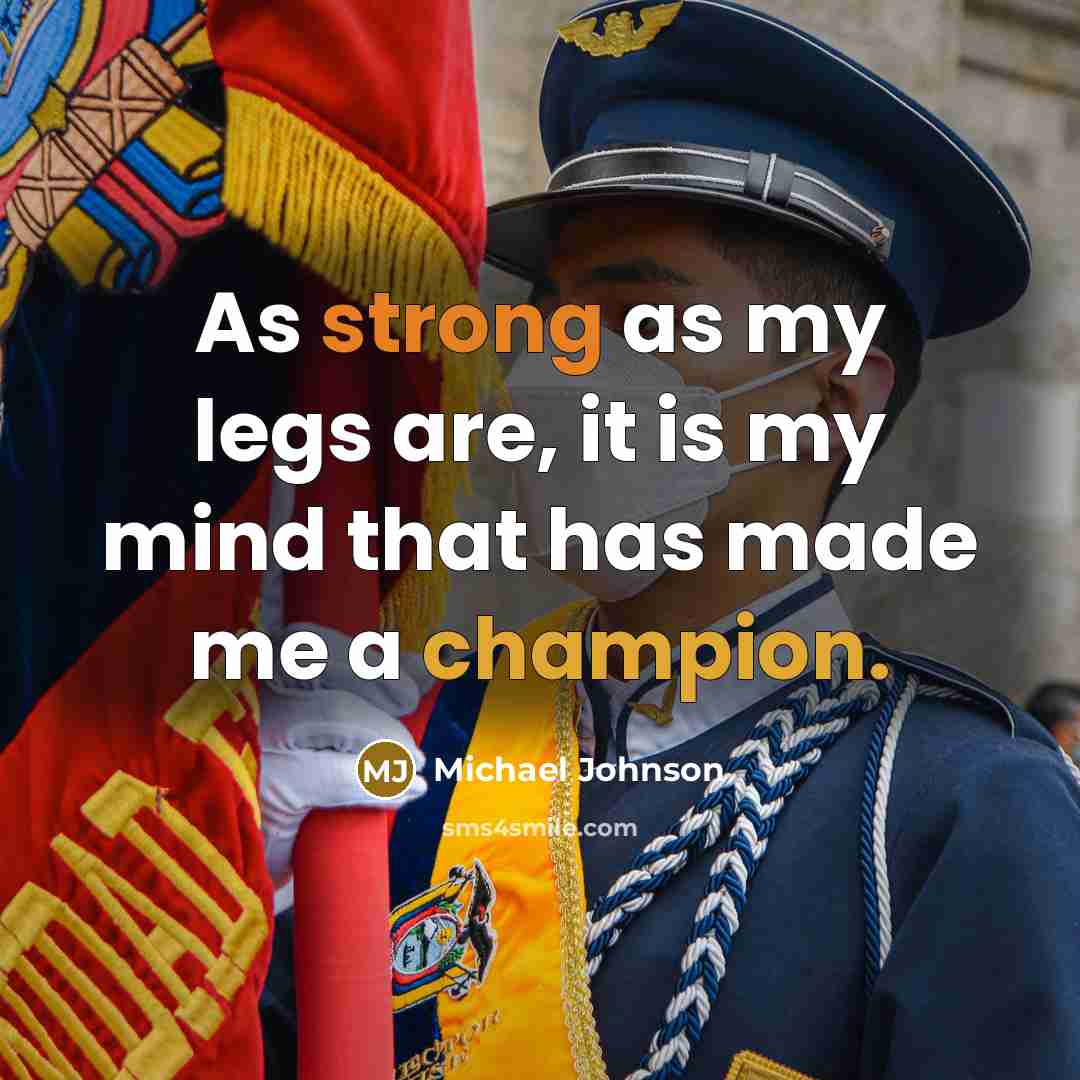 “As strong as my legs are, it is my mind that has made me a champion.” quote by Michael Johnson