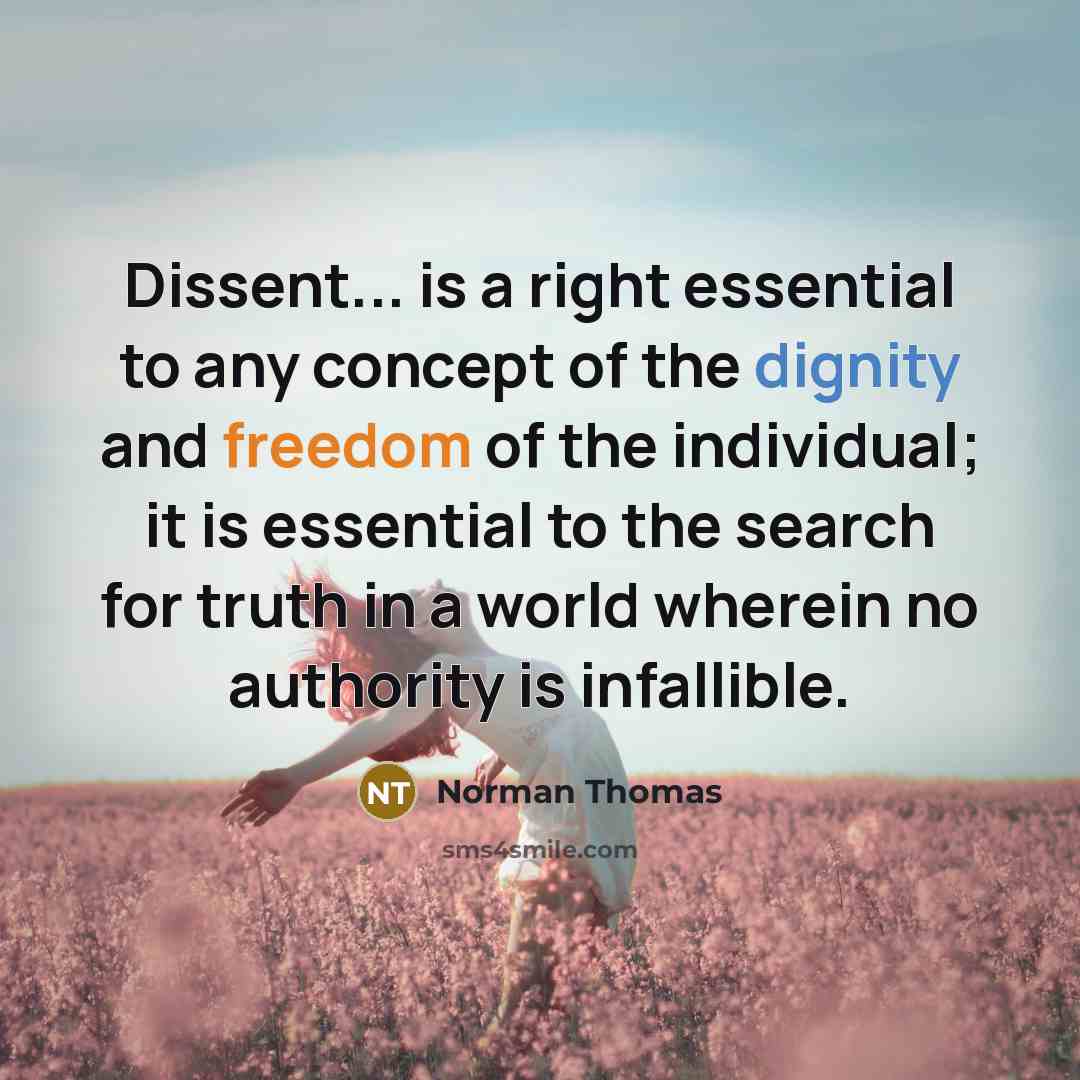 “Dissent... is a right essential to any concept of the dignity and freedom of the individual; it is essential to the search for truth in a world wherein no authority is infallible.” quote by Norman Thomas
