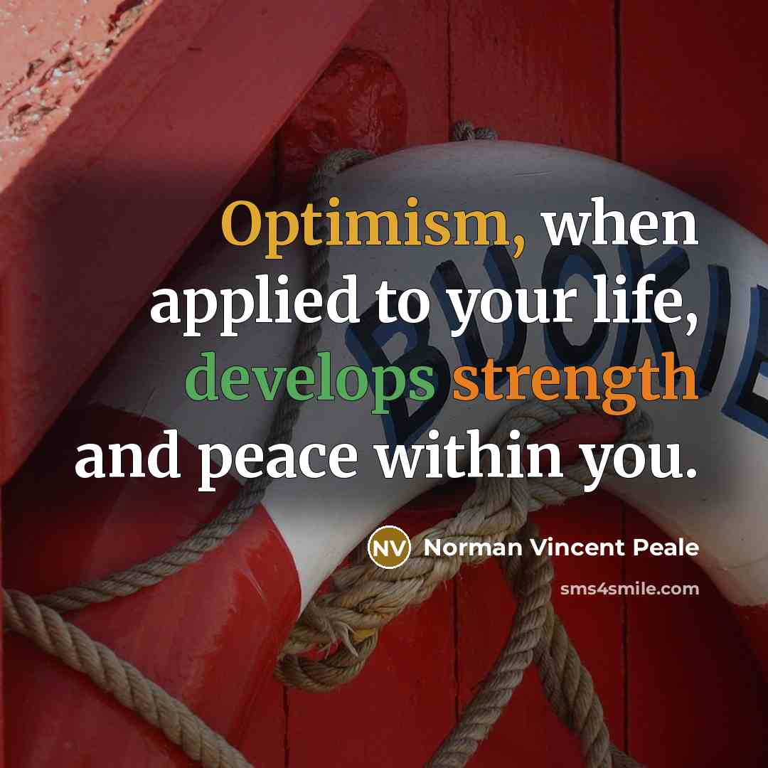 “Optimism, when applied to your life, develops strength and peace within you.” quote by Norman Vincent Peale