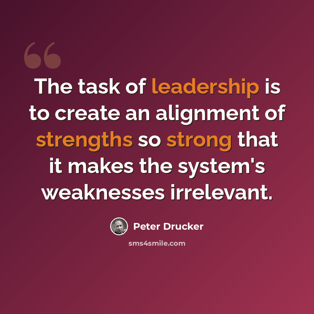 “The task of leadership is to create an alignment of strengths so strong that it makes the system's weaknesses irrelevant.” quote by Peter Drucker