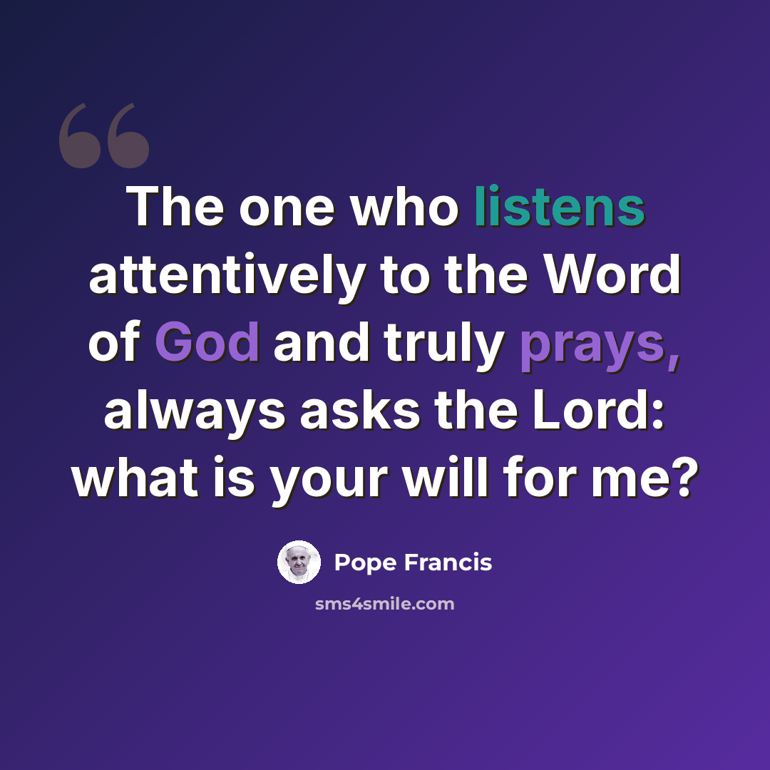 “The one who listens attentively to the Word of God and truly prays, always asks the Lord: what is your will for me?” quote by Pope Francis