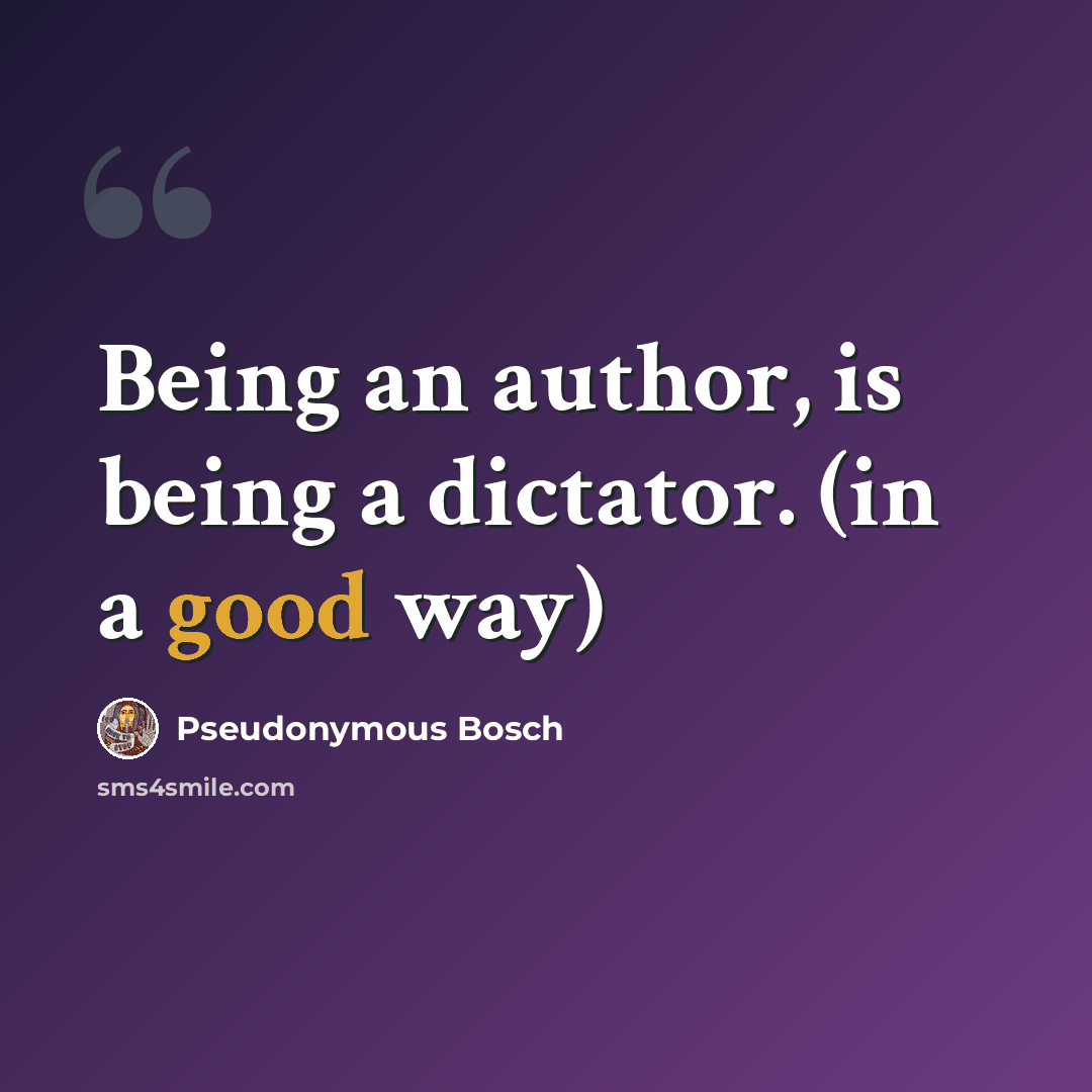 “Being an author, is being a dictator. (in a good way)” quote by Pseudonymous Bosch