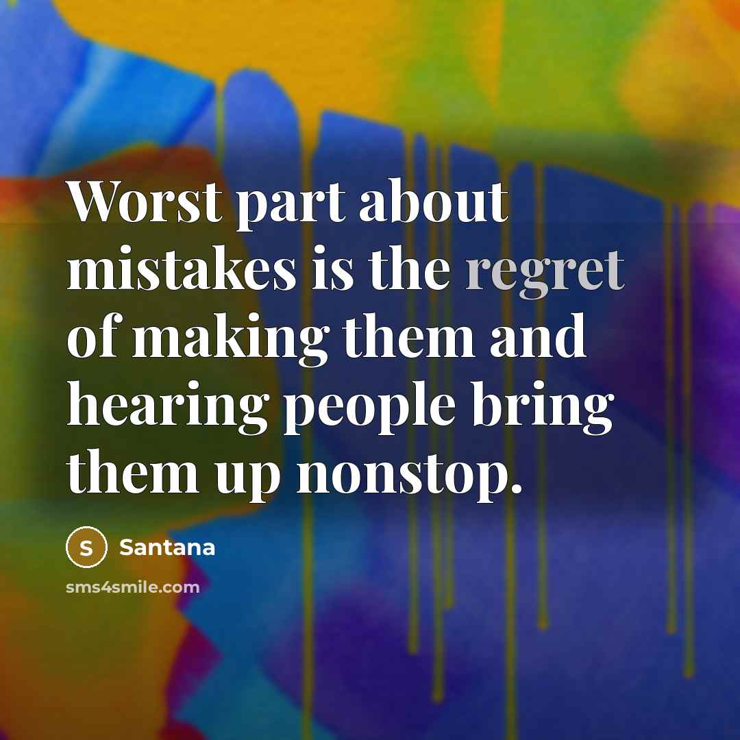 “Worst part about mistakes is the regret of making them and hearing people bring them up nonstop.” quote by Santana