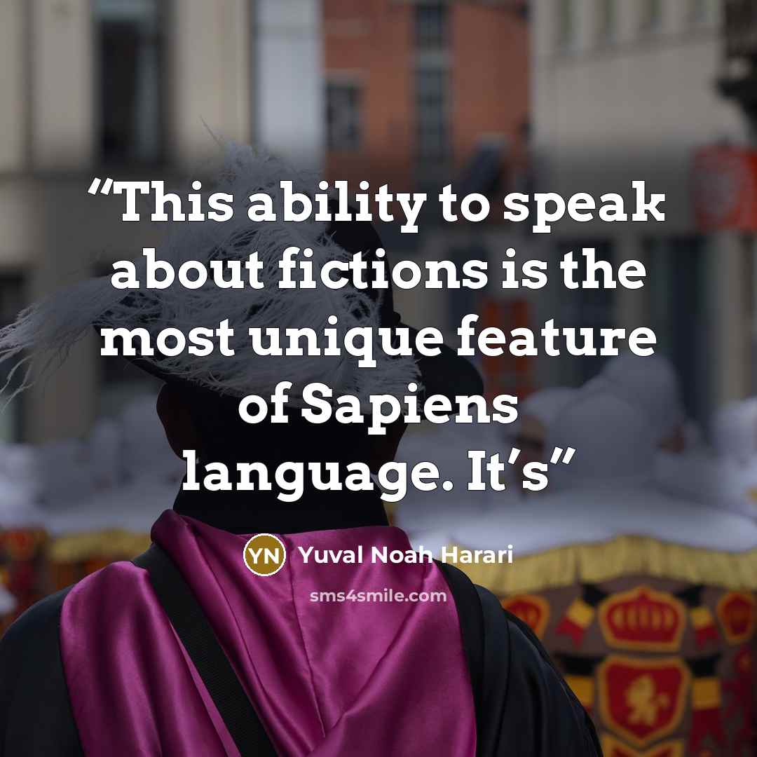 “This ability to speak about fictions is the most unique feature of Sapiens language. It’s” quote by Yuval Noah Harari