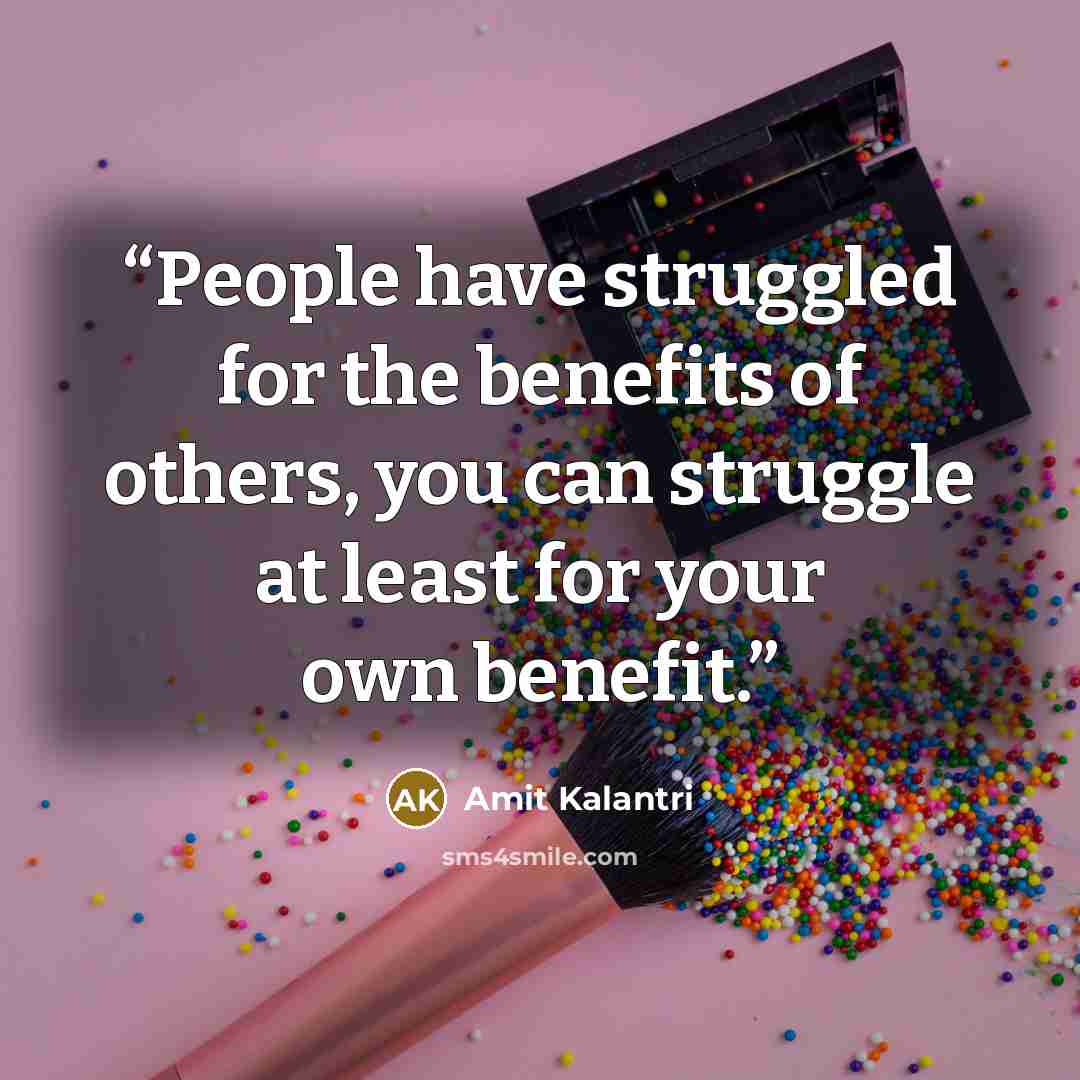 “People have struggled for the benefits of others, you can struggle at least for your own benefit.” quote by Amit Kalantri
