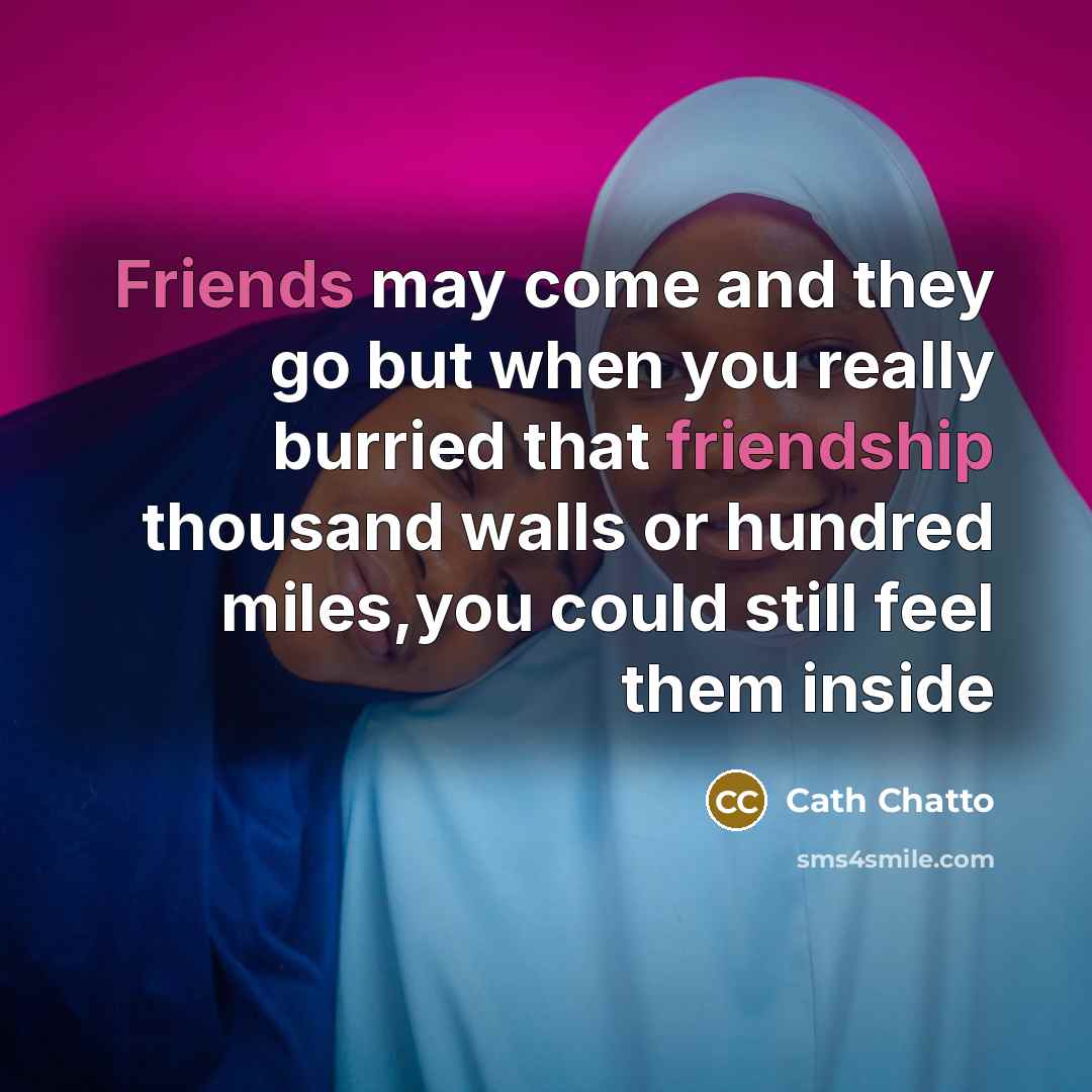 “Friends may come and they go but when you really burried that friendship thousand walls or hundred miles,you could still feel them inside” quote by Cath Chatto