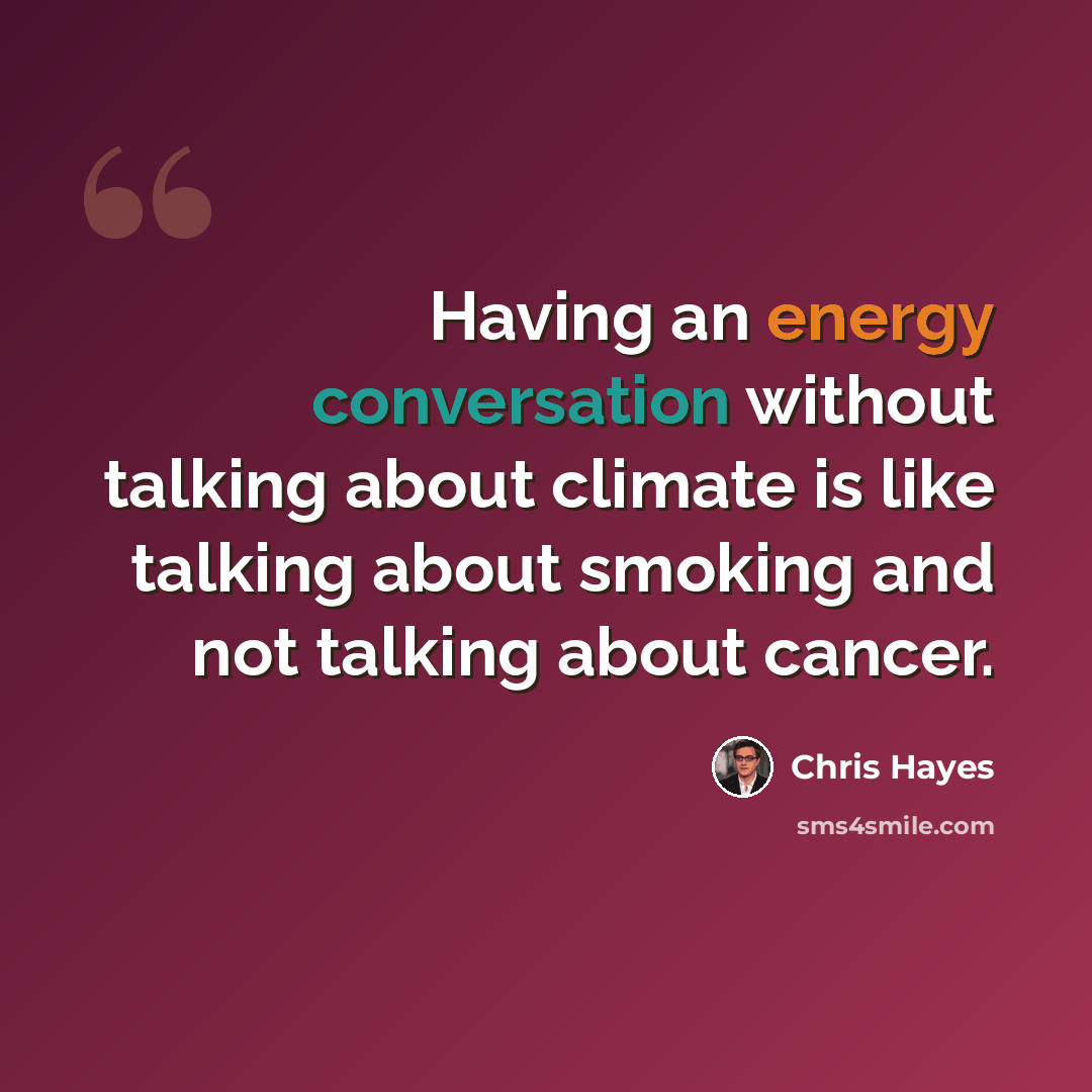 “Having an energy conversation without talking about climate is like talking about smoking and not talking about cancer.” quote by Chris Hayes