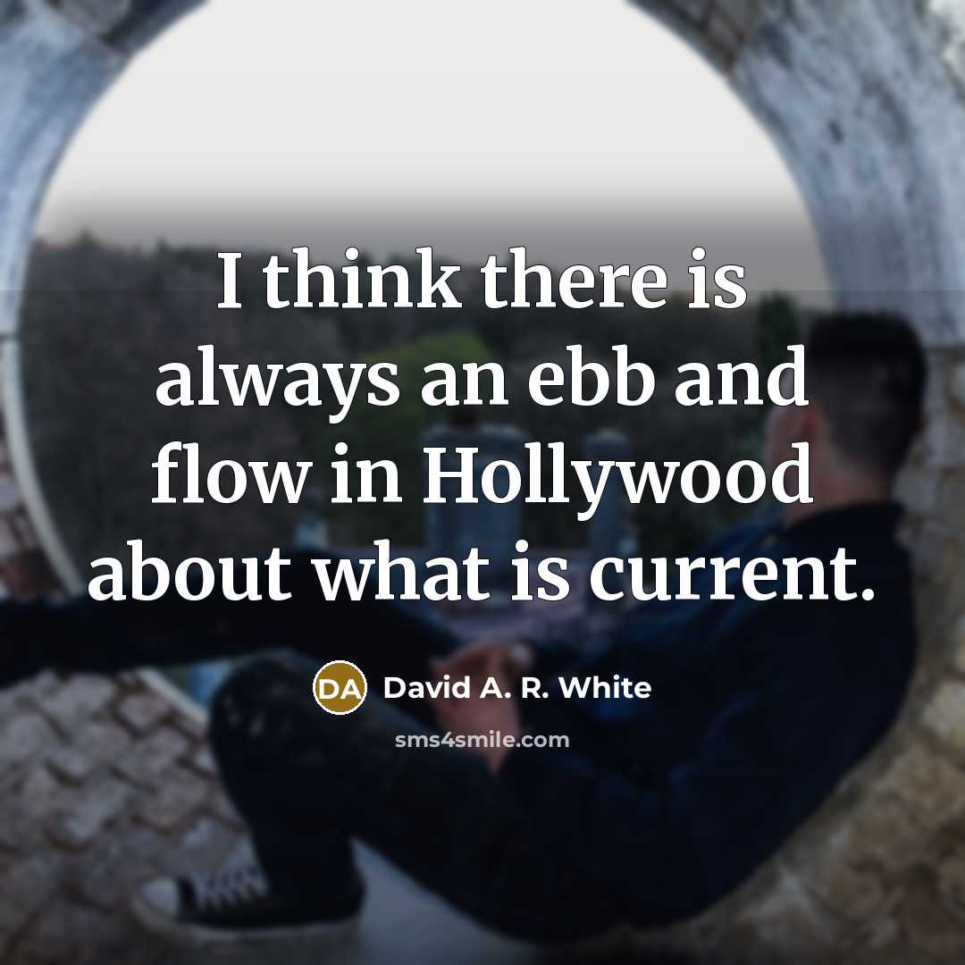 “I think there is always an ebb and flow in Hollywood about what is current.” quote by David A. R. White