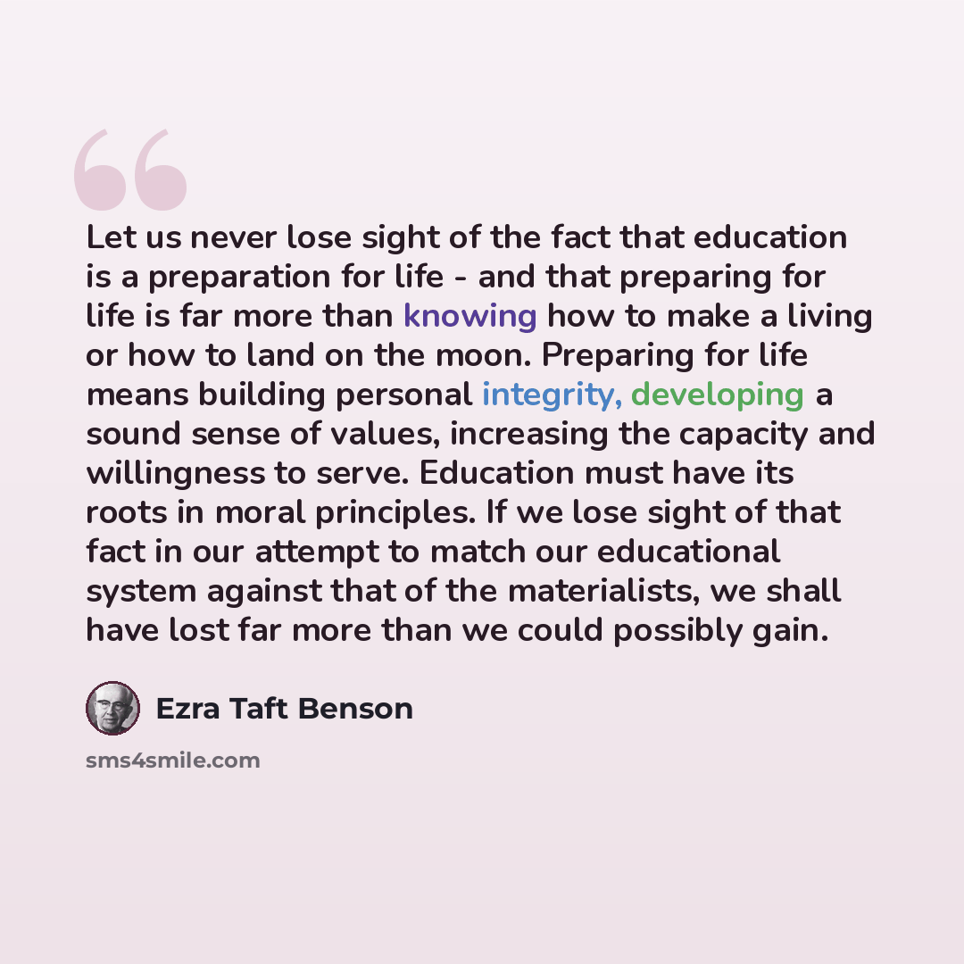 “Let us never lose sight of the fact that education is a preparation for life - and that preparing for life is far more than knowing how to make a living or how to land on the moon. Preparing for life means building personal integrity, developing a sound sense of values, increasing the capacity and…” quote by Ezra Taft Benson