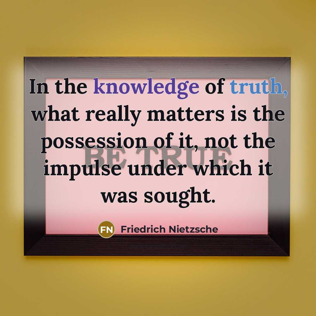 “In the knowledge of truth, what really matters is the possession of it, not the impulse under which it was sought.” quote by Friedrich Nietzsche