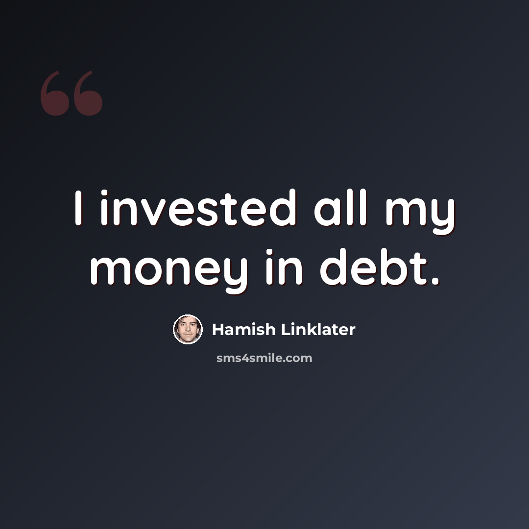 “I invested all my money in debt.” quote by Hamish Linklater
