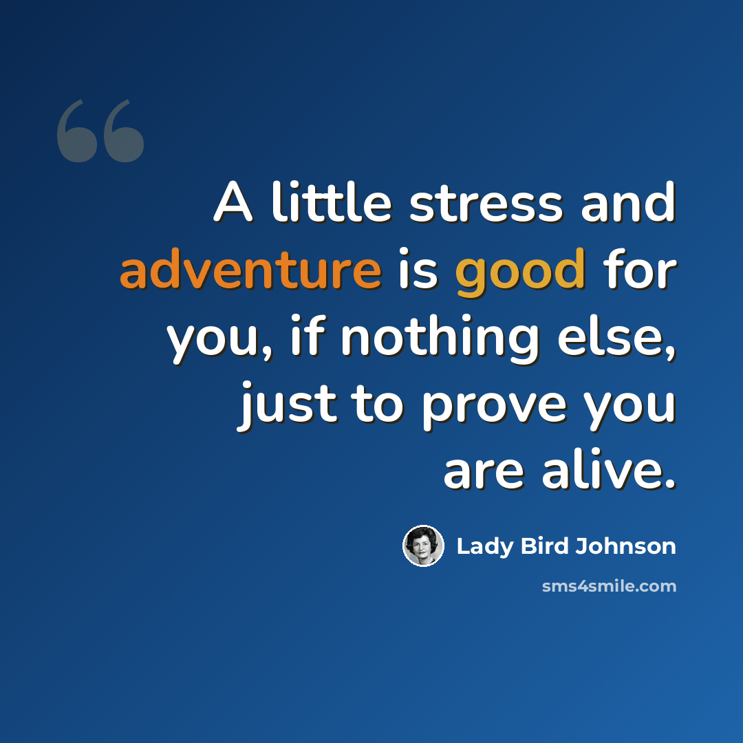 “A little stress and adventure is good for you, if nothing else, just to prove you are alive.” quote by Lady Bird Johnson