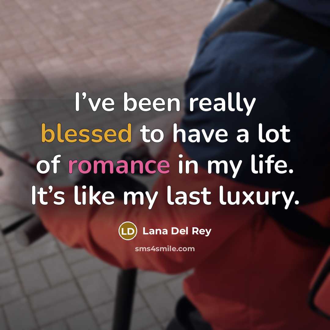 “I’ve been really blessed to have a lot of romance in my life. It’s like my last luxury.” quote by Lana Del Rey