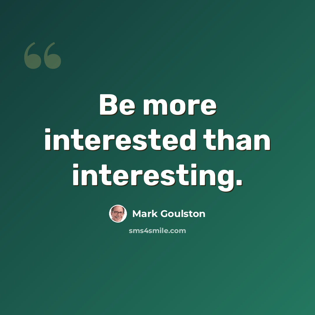 “Be more interested than interesting.” quote by Mark Goulston