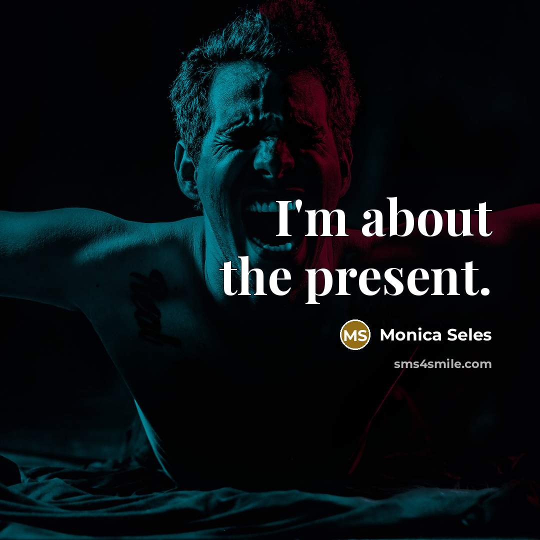 “I'm about the present.” quote by Monica Seles