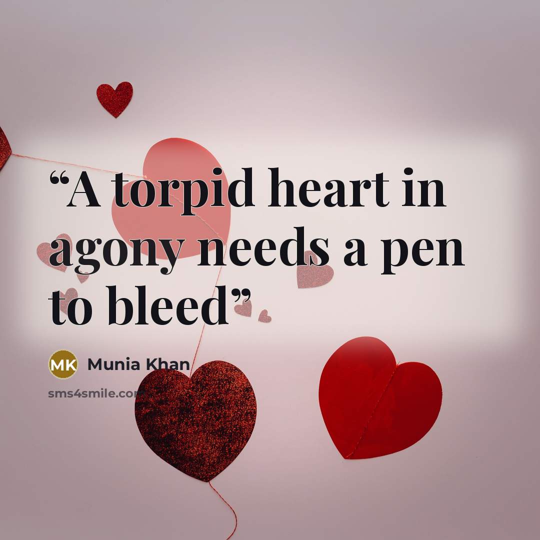 “A torpid heart in agony needs a pen to bleed” quote by Munia Khan