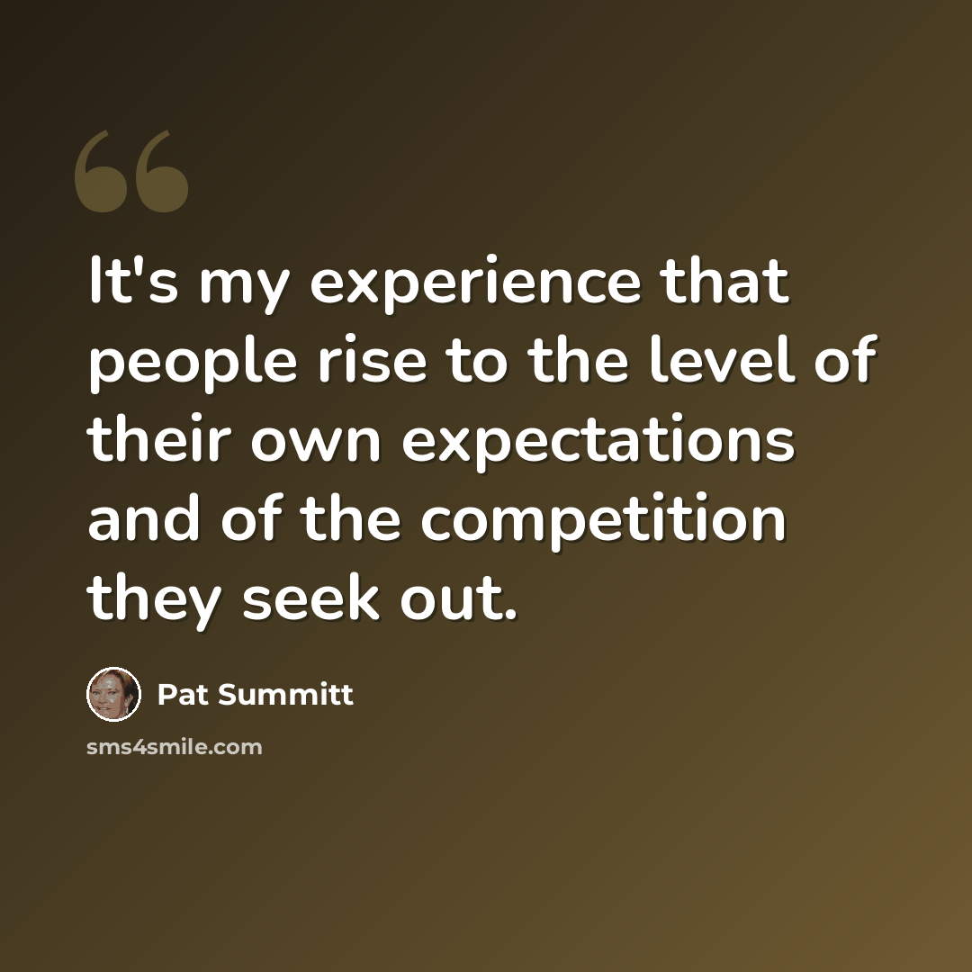 “It's my experience that people rise to the level of their own expectations and of the competition they seek out.” quote by Pat Summitt