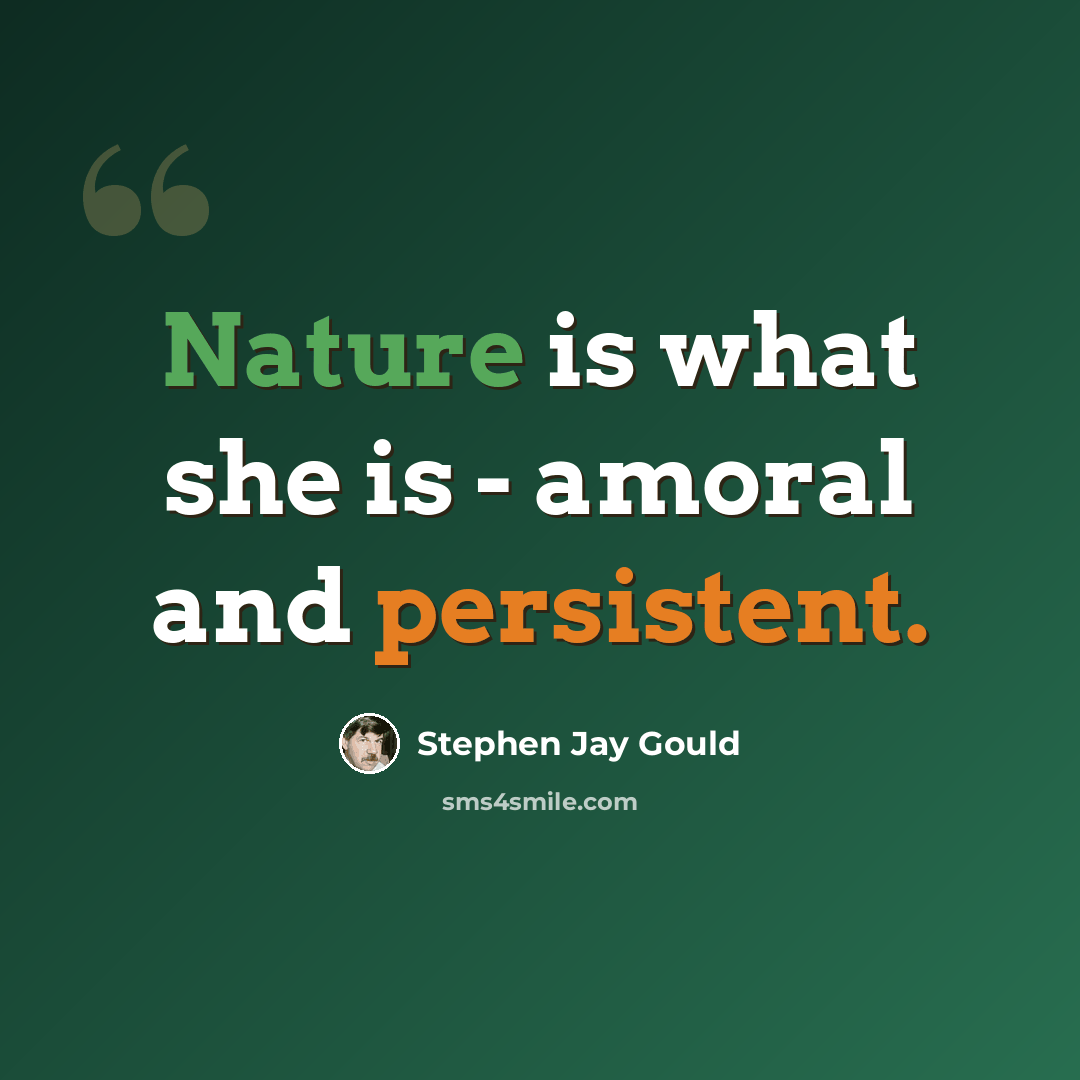 “Nature is what she is - amoral and persistent.” quote by Stephen Jay Gould