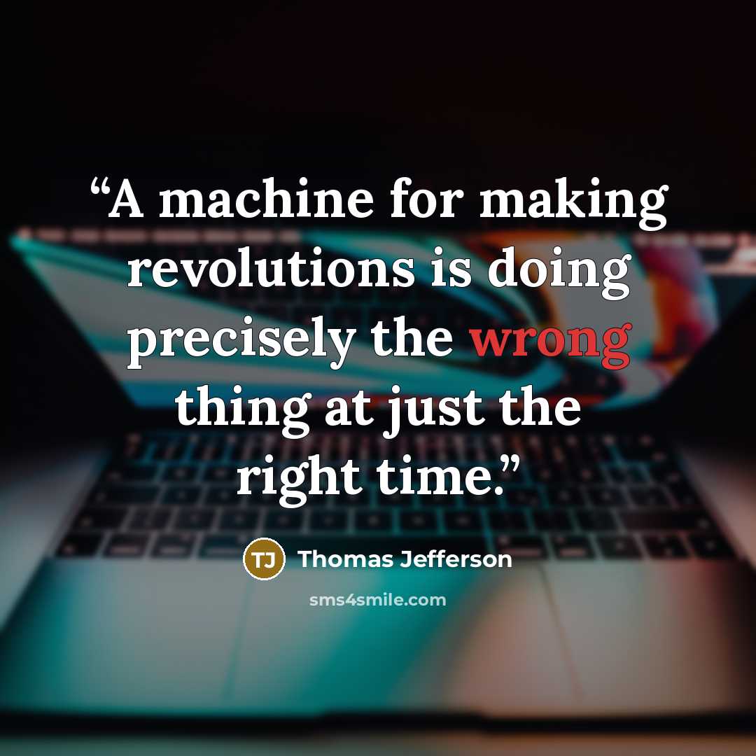 “A machine for making revolutions is doing precisely the wrong thing at just the right time.” quote by Thomas Jefferson