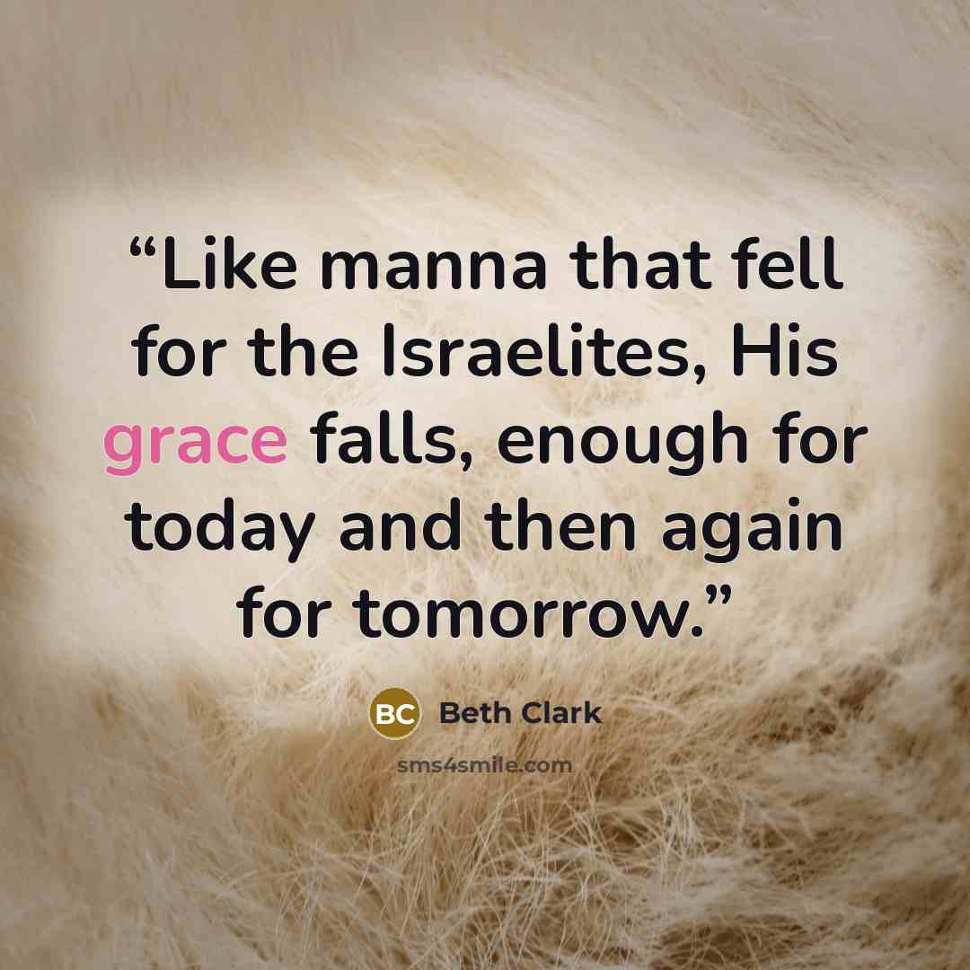 “Like manna that fell for the Israelites, His grace falls, enough for today and then again for tomorrow.” quote by Beth Clark