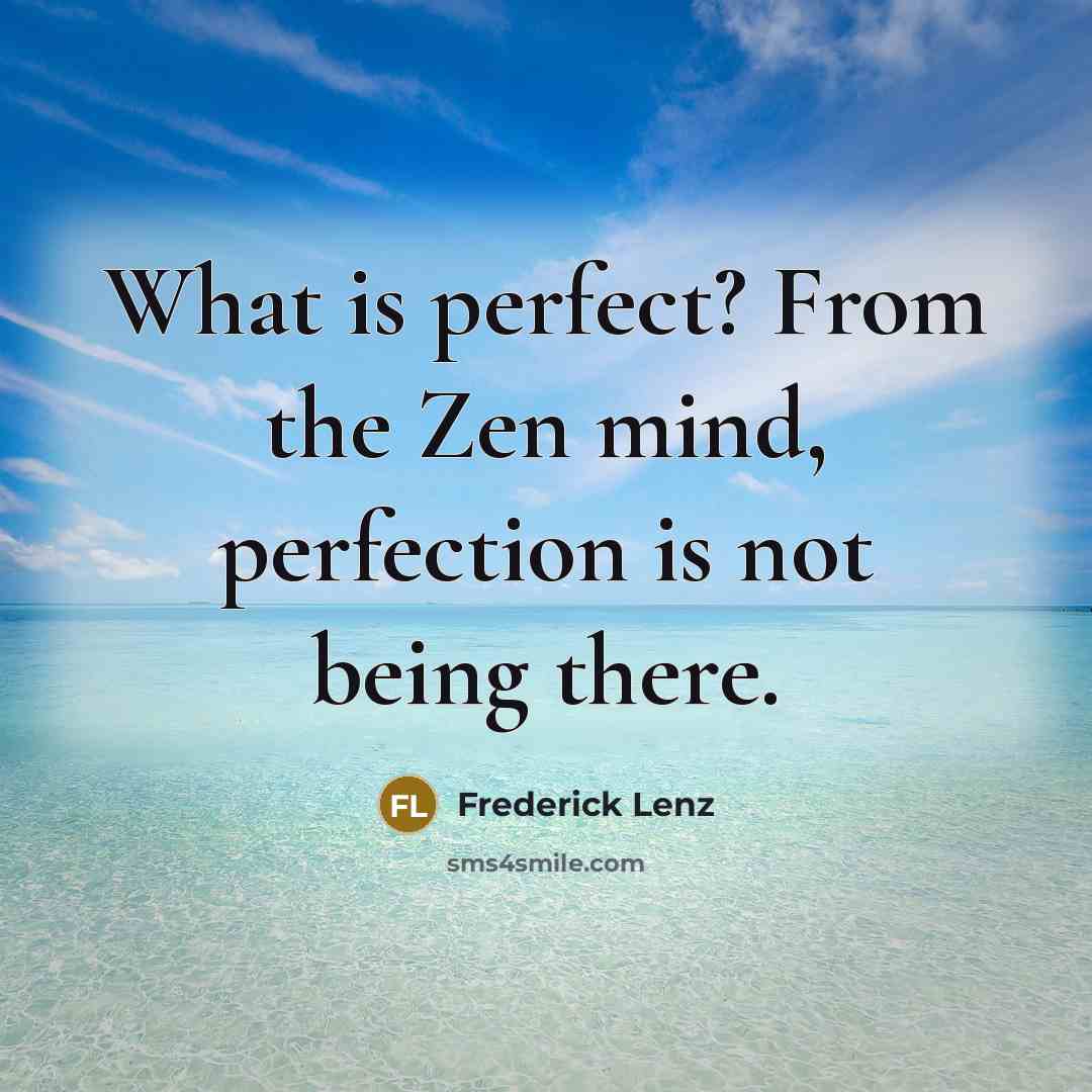 “What is perfect? From the Zen mind, perfection is not being there.” quote by Frederick Lenz