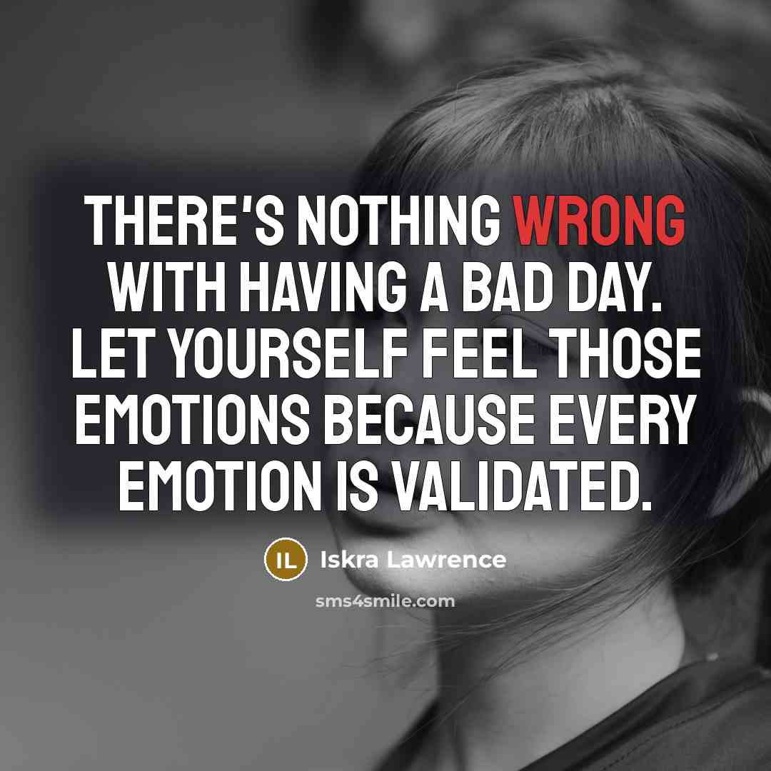“There's nothing wrong with having a bad day. Let yourself feel those emotions because every emotion is validated.” quote by Iskra Lawrence
