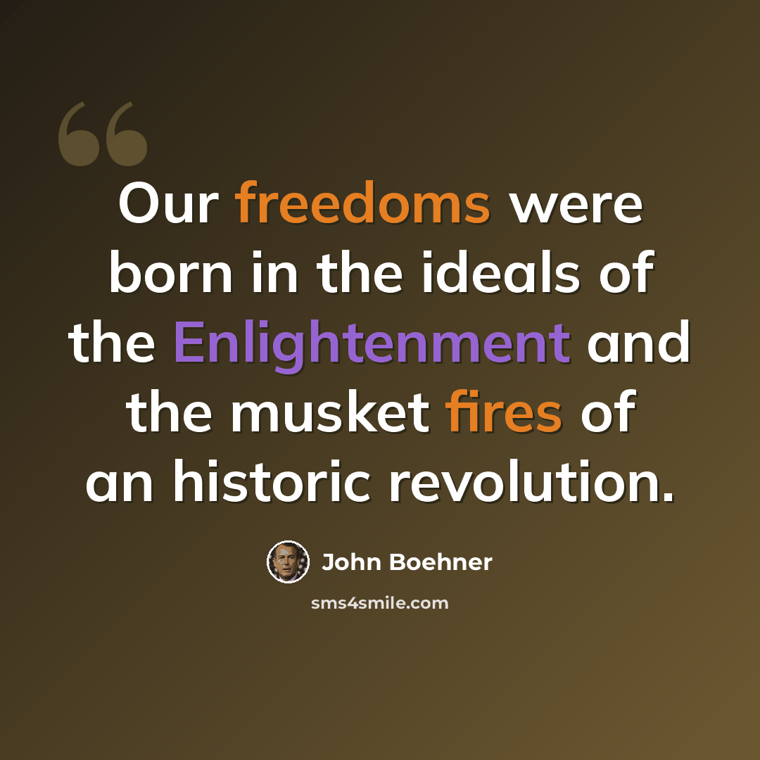 “Our freedoms were born in the ideals of the Enlightenment and the musket fires of an historic revolution.” quote by John Boehner