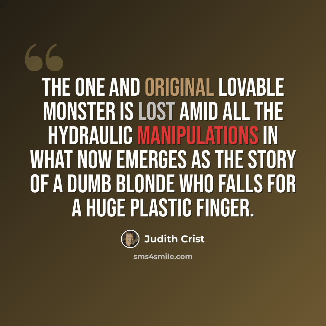 “The one and original lovable monster is lost amid all the hydraulic manipulations in what now emerges as the story of a dumb blonde who falls for a huge plastic finger.” quote by Judith Crist