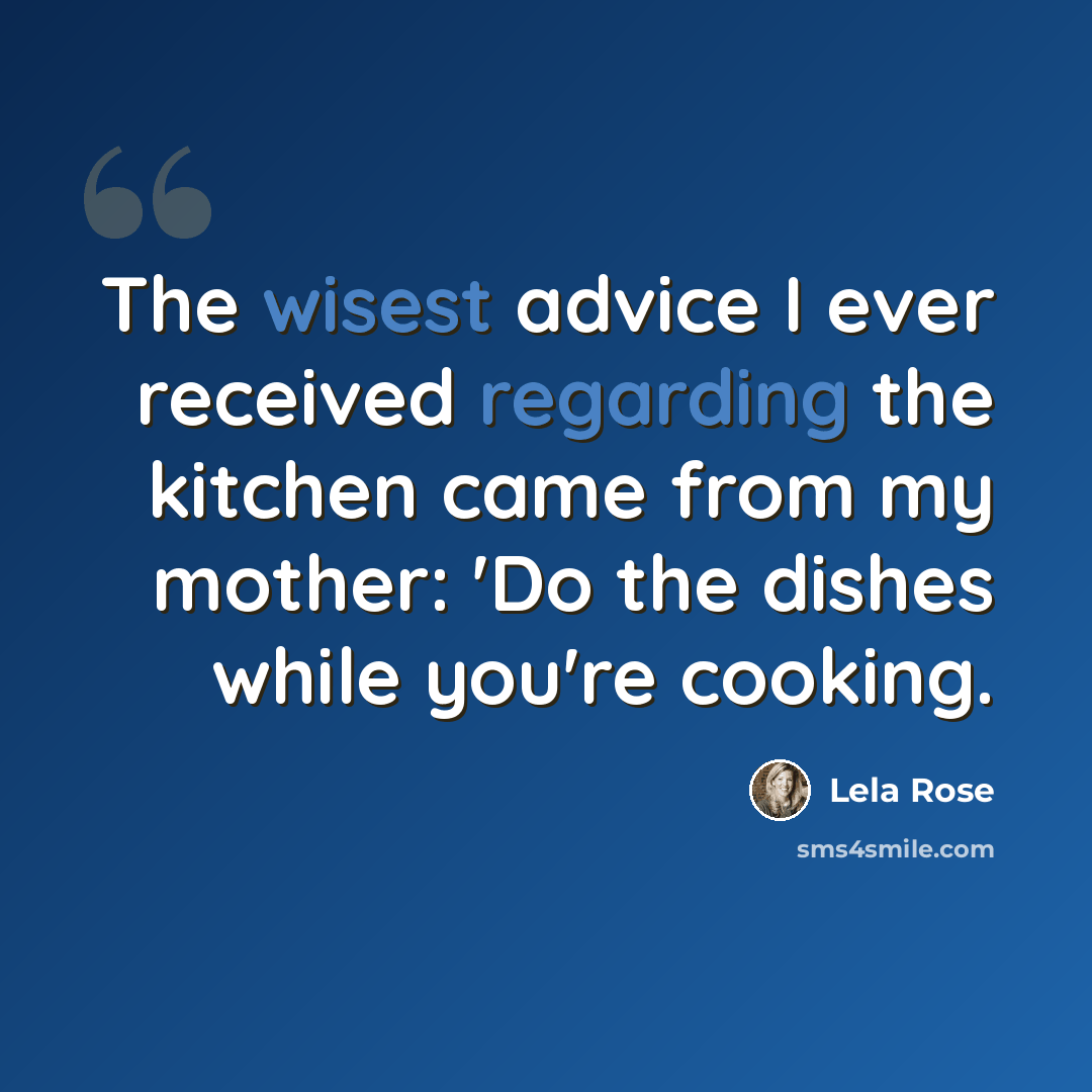 “The wisest advice I ever received regarding the kitchen came from my mother: 'Do the dishes while you're cooking.” quote by Lela Rose