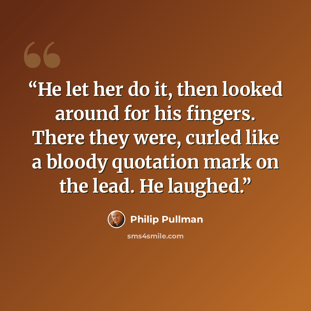 “He let her do it, then looked around for his fingers. There they were, curled like a bloody quotation mark on the lead. He laughed.” quote by Philip Pullman