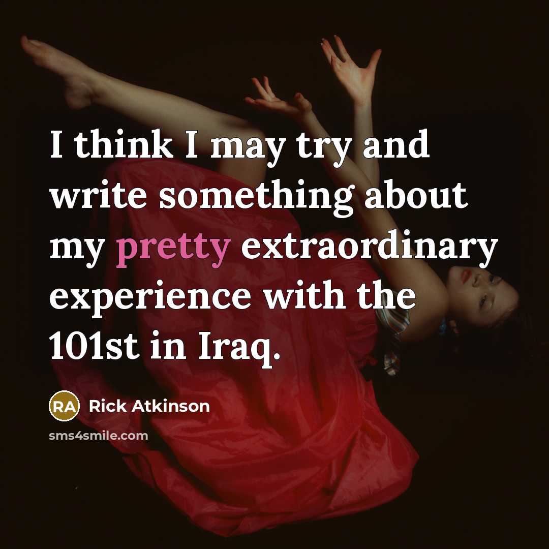 “I think I may try and write something about my pretty extraordinary experience with the 101st in Iraq.” quote by Rick Atkinson