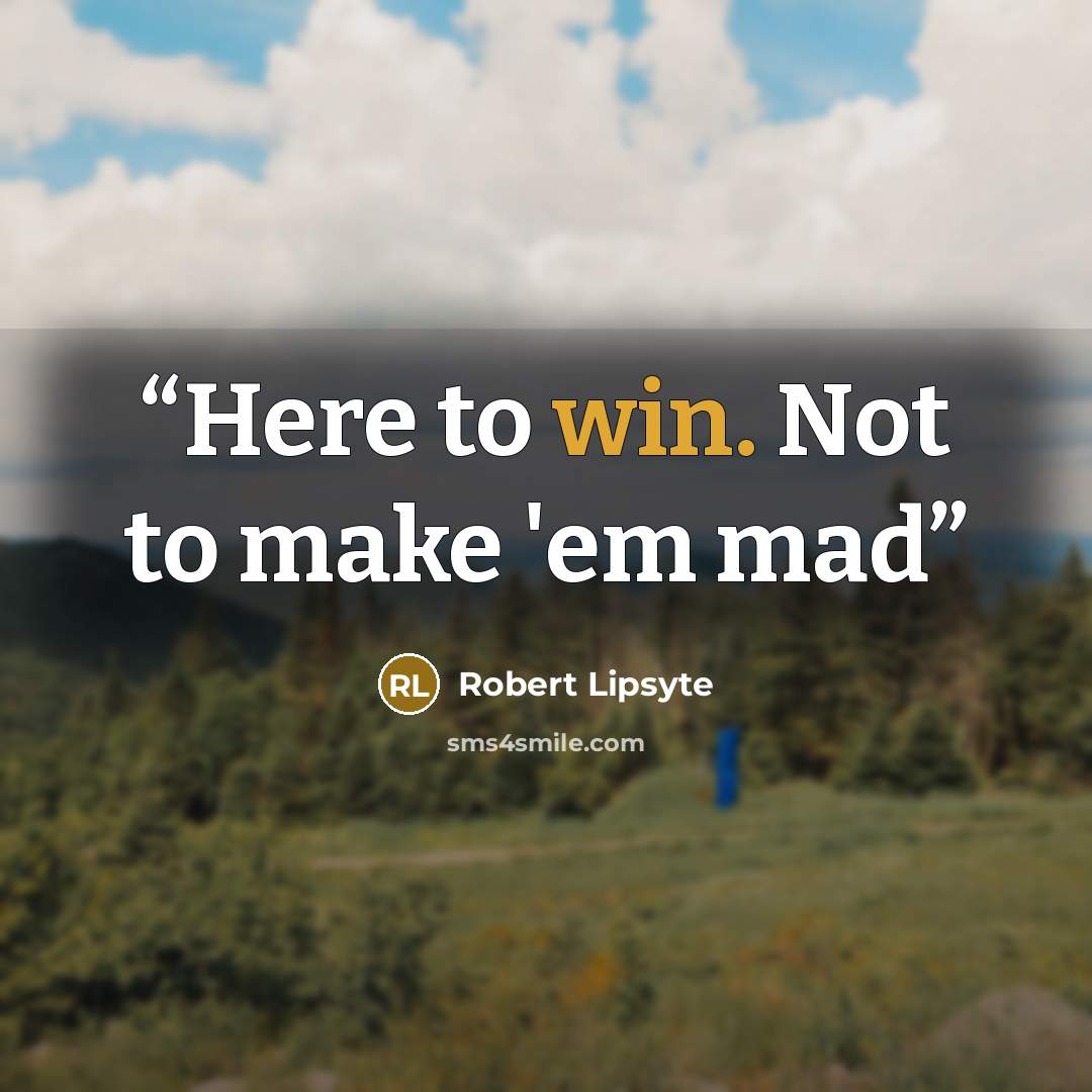 “Here to win. Not to make 'em mad” quote by Robert Lipsyte