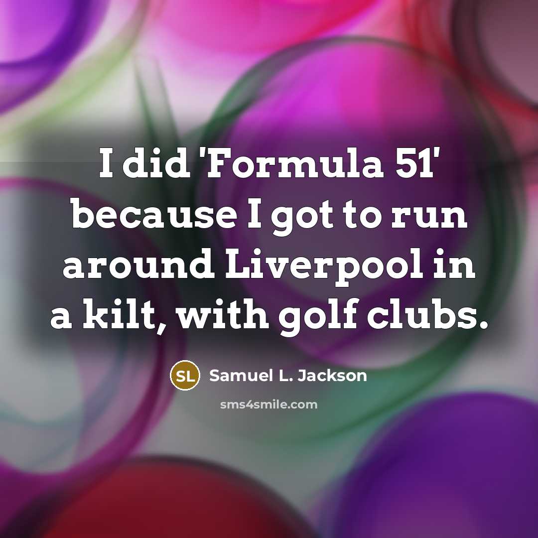 “I did 'Formula 51' because I got to run around Liverpool in a kilt, with golf clubs.” quote by Samuel L. Jackson