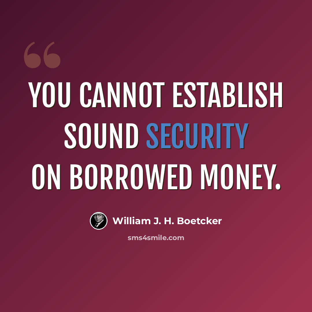 “You cannot establish sound security on borrowed money.” quote by William J. H. Boetcker