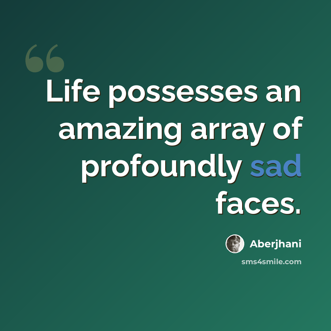 “Life possesses an amazing array of profoundly sad faces.” quote by Aberjhani