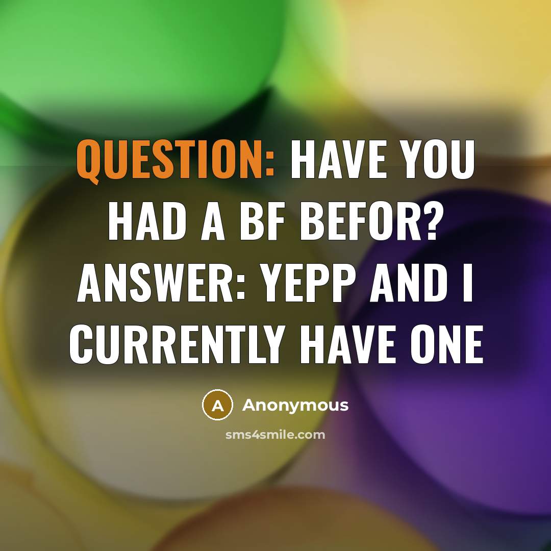 “Question: have you had a bf befor? Answer: Yepp and I currently have one” quote by Anonymous