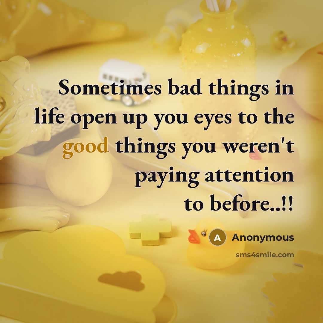 “Sometimes bad things in life open up you eyes to the good things you weren't paying attention to before..!!” quote by Anonymous