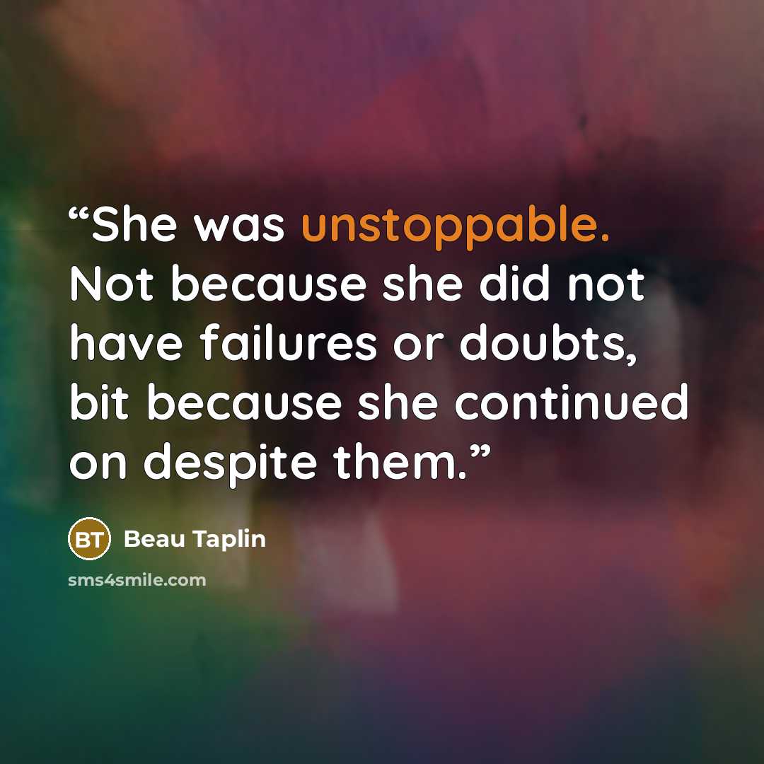 “She was unstoppable. Not because she did not have failures or doubts, bit because she continued on despite them.” quote by Beau Taplin