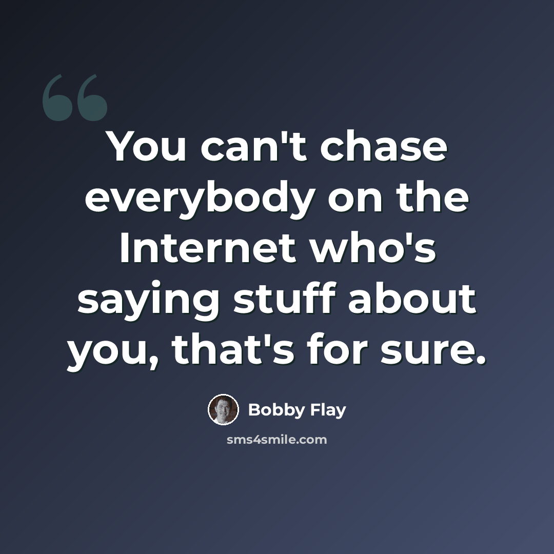 “You can't chase everybody on the Internet who's saying stuff about you, that's for sure.” quote by Bobby Flay