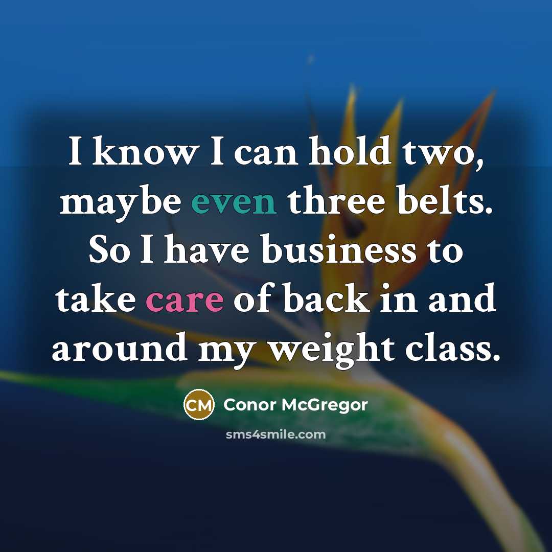 “I know I can hold two, maybe even three belts. So I have business to take care of back in and around my weight class.” quote by Conor McGregor