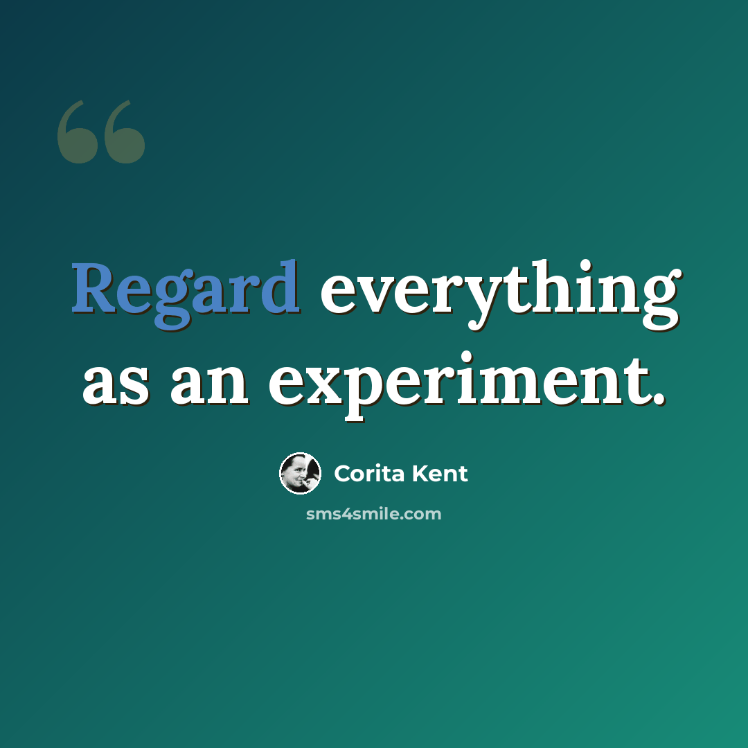 “Regard everything as an experiment.” quote by Corita Kent