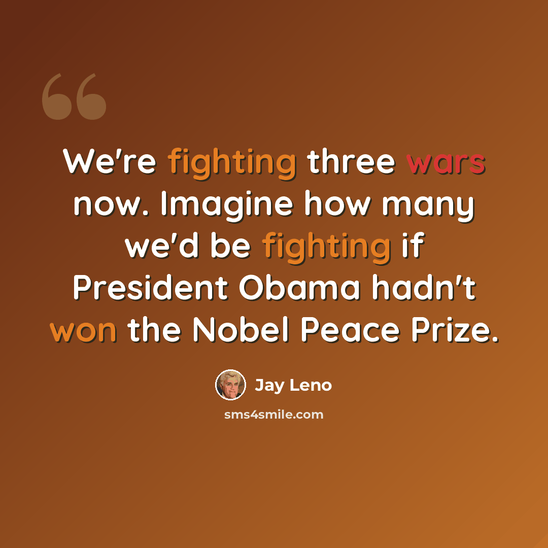 “We're fighting three wars now. Imagine how many we'd be fighting if President Obama hadn't won the Nobel Peace Prize.” quote by Jay Leno