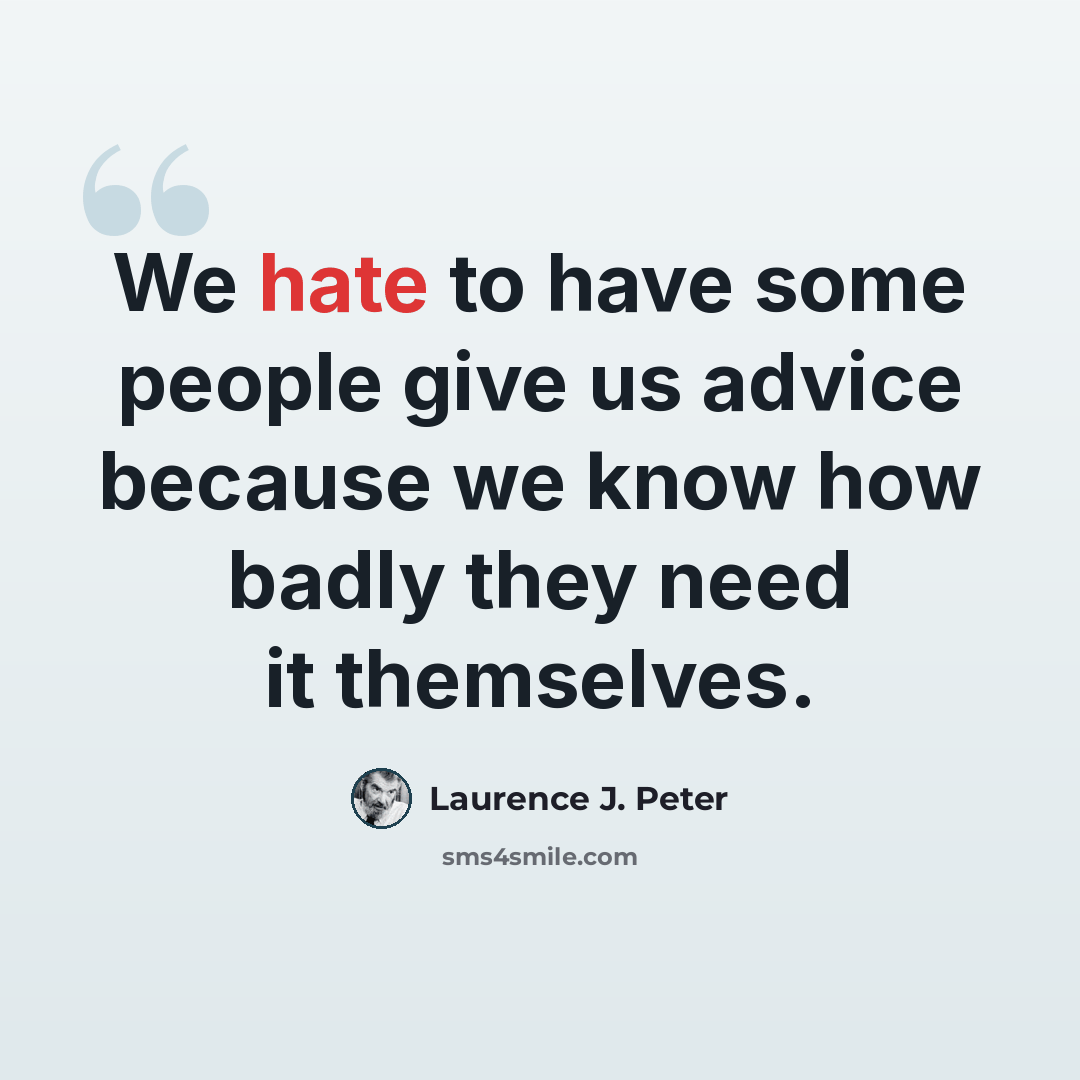 “We hate to have some people give us advice because we know how badly they need it themselves.” quote by Laurence J. Peter