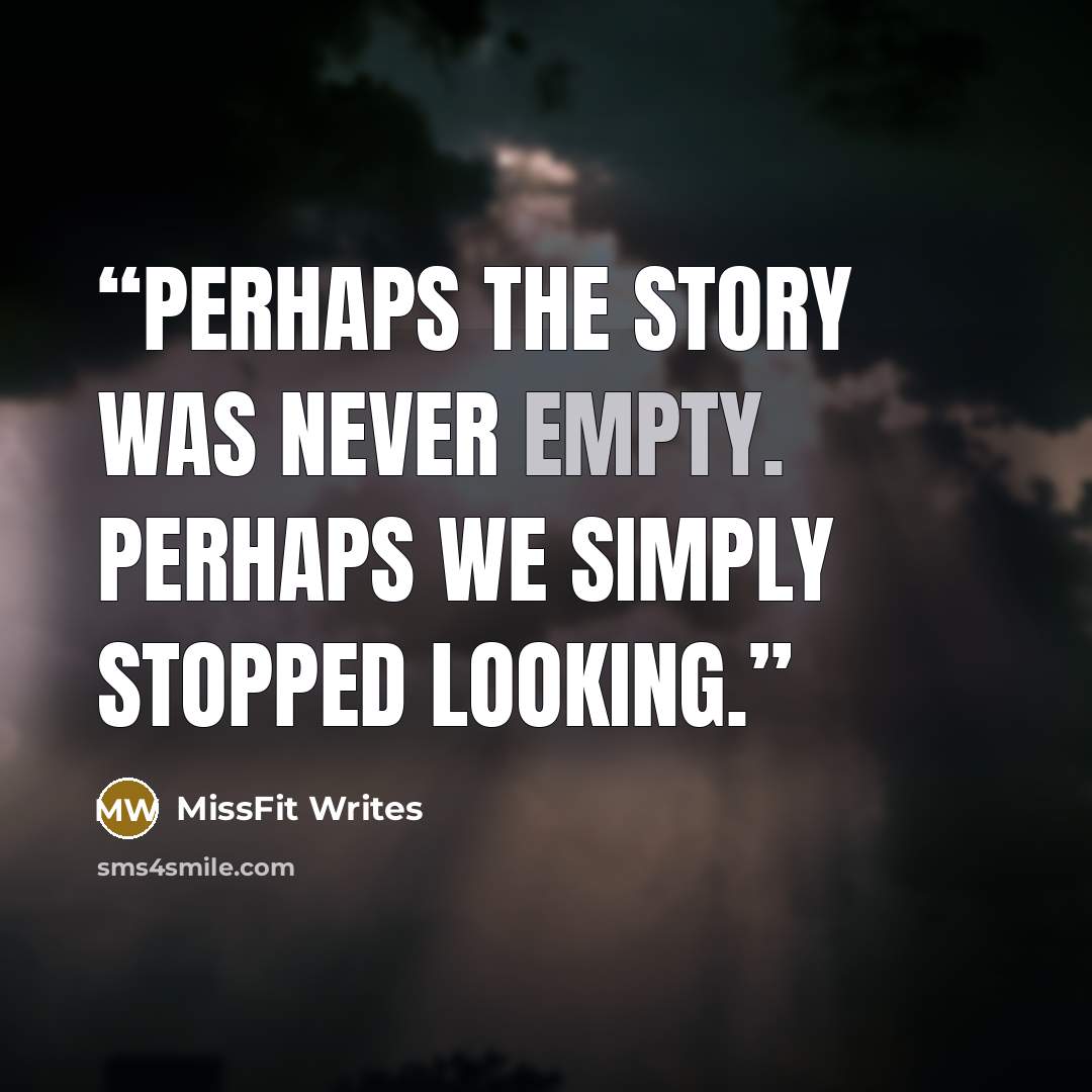 “Perhaps the story was never empty. Perhaps we simply stopped looking.” quote by MissFit Writes