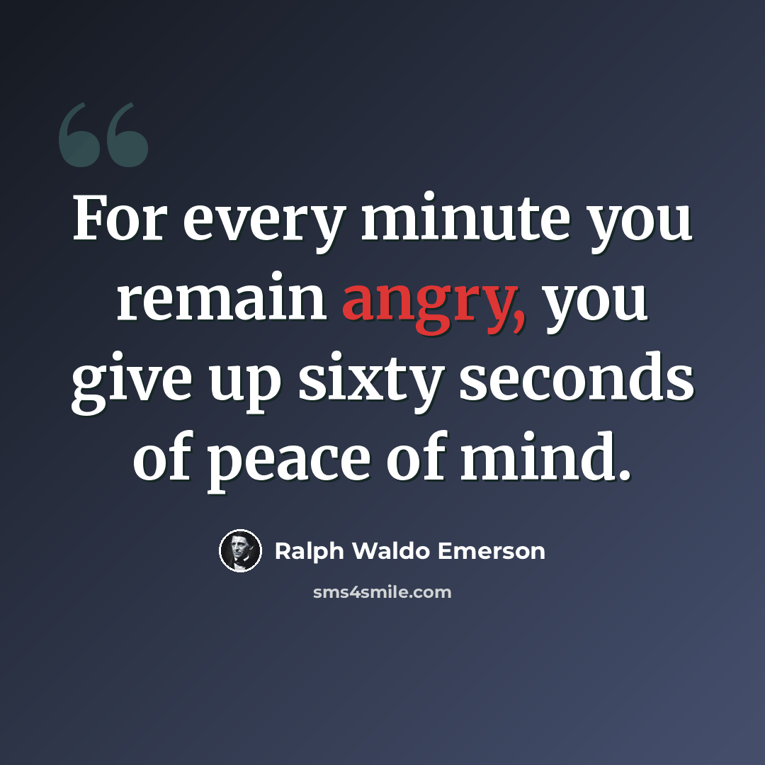“For every minute you remain angry, you give up sixty seconds of peace of mind.” quote by Ralph Waldo Emerson