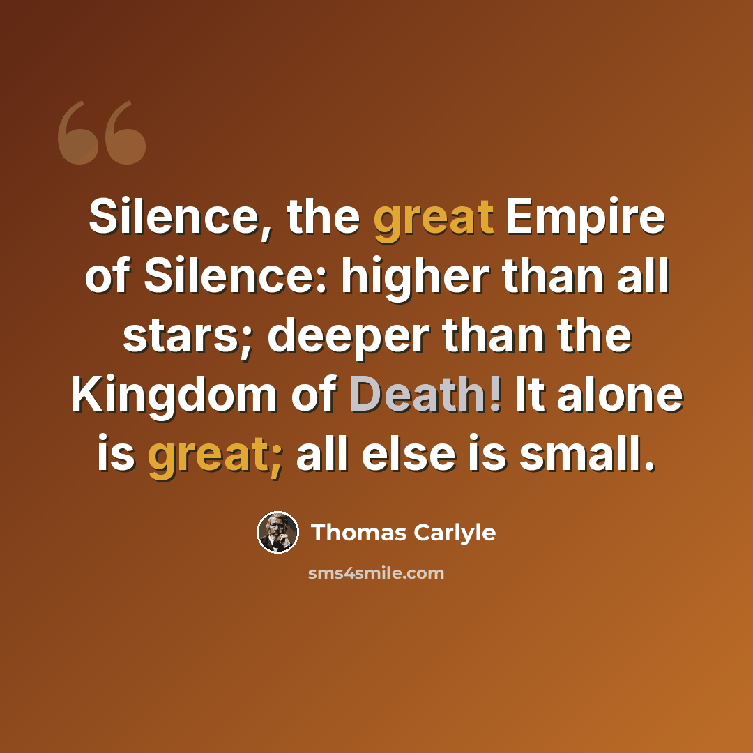 “Silence, the great Empire of Silence: higher than all stars; deeper than the Kingdom of Death! It alone is great; all else is small.” quote by Thomas Carlyle