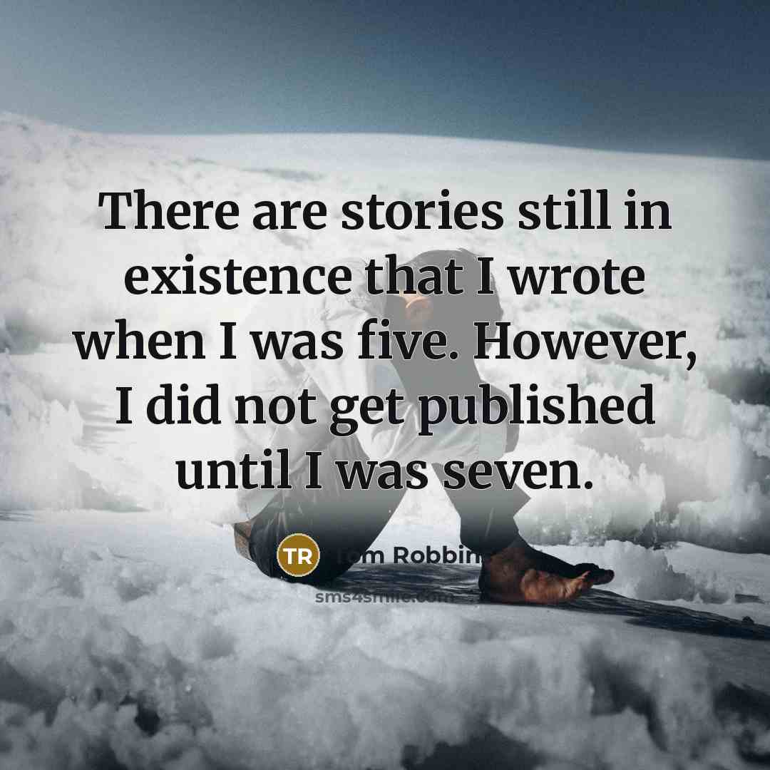“There are stories still in existence that I wrote when I was five. However, I did not get published until I was seven.” quote by Tom Robbins