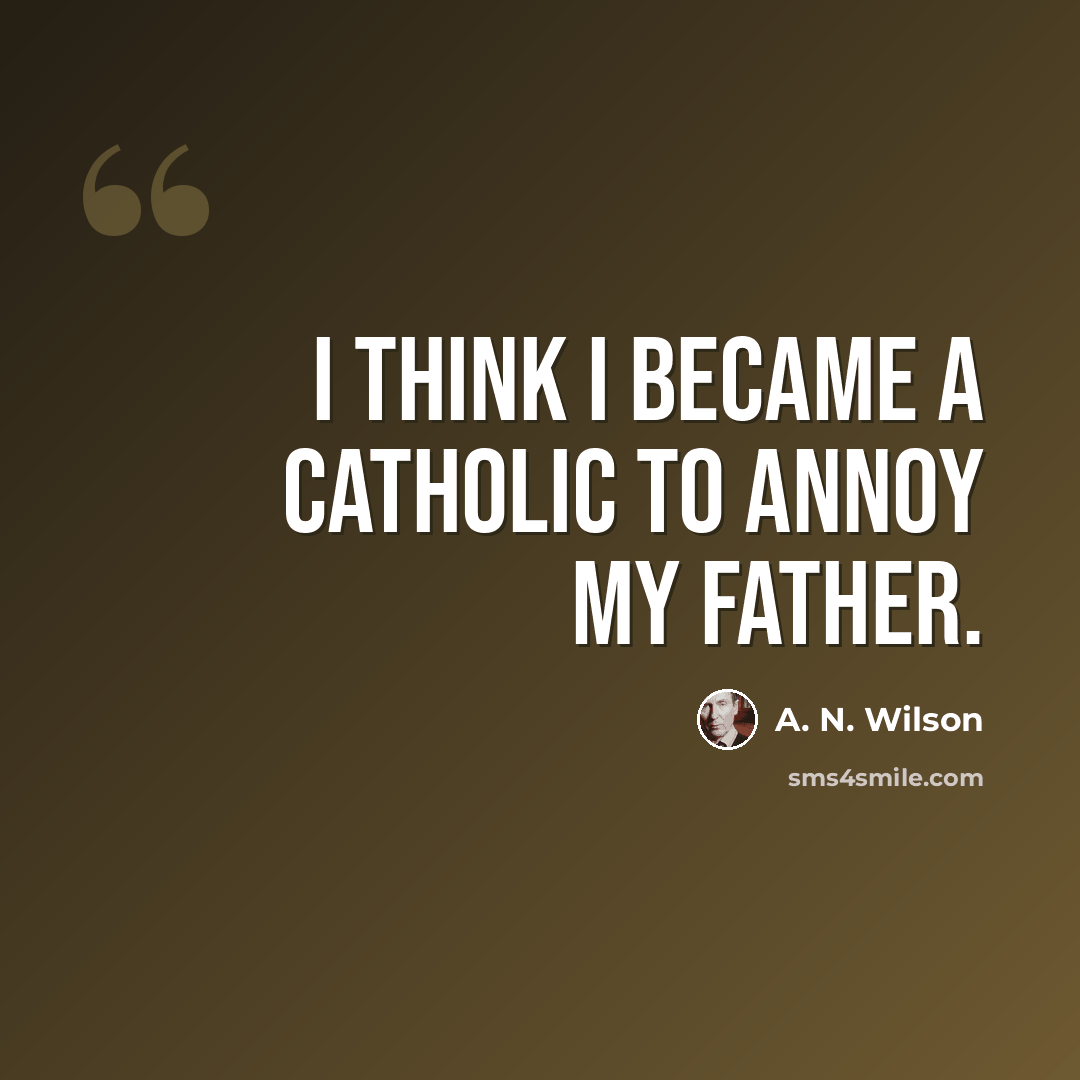 “I think I became a Catholic to annoy my father.” quote by A. N. Wilson